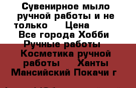 Сувенирное мыло ручной работы и не только.. › Цена ­ 120 - Все города Хобби. Ручные работы » Косметика ручной работы   . Ханты-Мансийский,Покачи г.